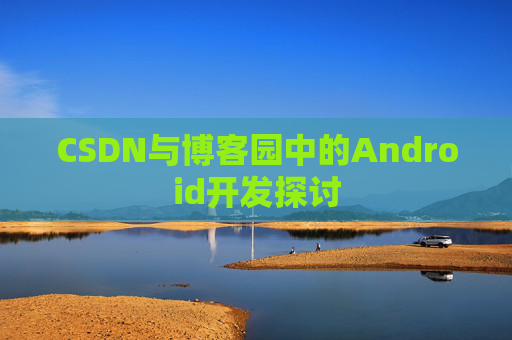 CSDN与博客园中的Android开发探讨